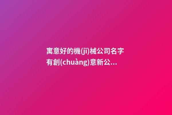 寓意好的機(jī)械公司名字 有創(chuàng)意新公司名稱,起名之家